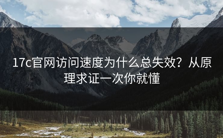 17c官网访问速度为什么总失效？从原理求证一次你就懂